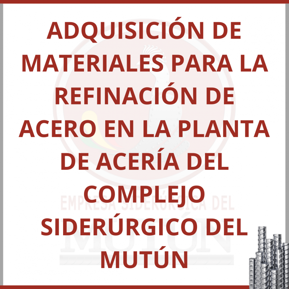 ADQUISICIÓN DE MATERIALES PARA LA REFINACIÓN DE ACERO EN LA PLANTA DE ACERÍA DEL COMPLEJO SIDERÚRGICO DEL MUTÚN  - Empresa Siderúrgica del Mutún
