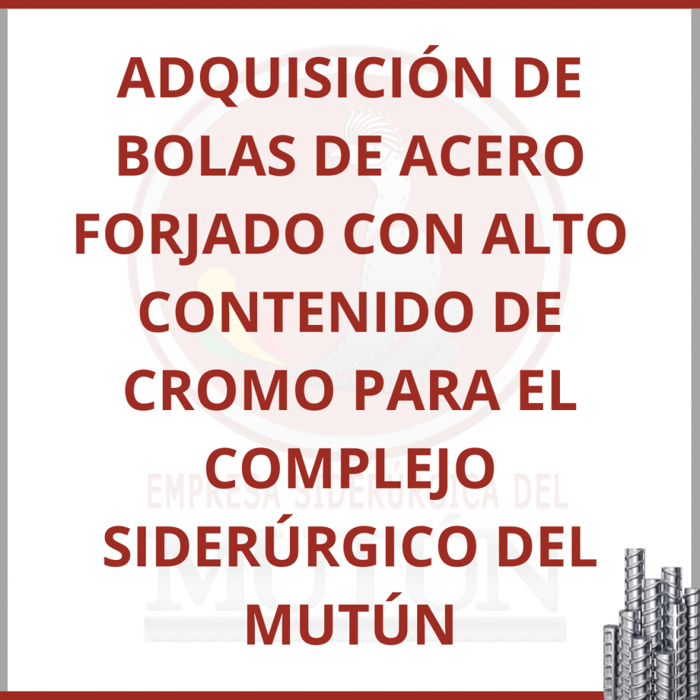 ADQUISICIÓN DE BOLAS DE ACERO FORJADO CON ALTO CONTENIDO DE CROMO PARA EL COMPLEJO SIDERÚRGICO DEL MUTÚN  - Empresa Siderúrgica del Mutún
