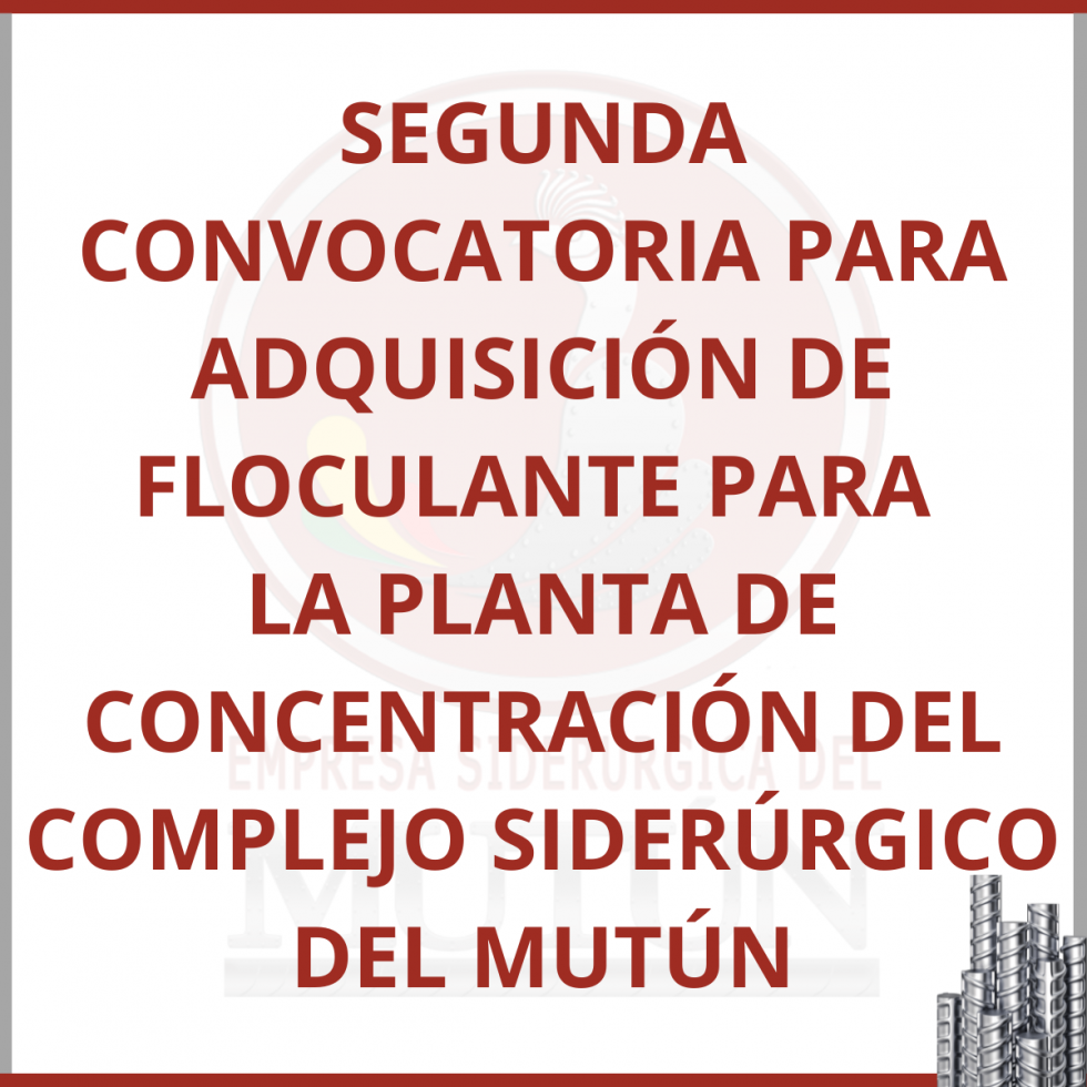 SEGUNDA CONVOCATORIA PARA  LA ADQUISICIÓN DE FLOCULANTE PARA LA PLANTA DE CONCENTRACIÓN DEL COMPLEJO SIDERÚRGICO DEL MUTÚN  - Empresa Siderúrgica del Mutún