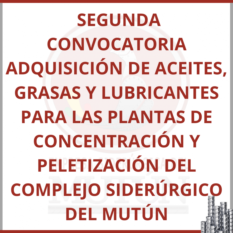 SEGUNDA CONVOCATORIA ADQUISICIÓN DE ACEITES, GRASAS Y LUBRICANTES PARA LAS PLANTAS DE CONCENTRACIÓN Y PELETIZACIÓN DEL COMPLEJO SIDERÚRGICO DEL MUTÚN  - Empresa Siderúrgica del Mutún