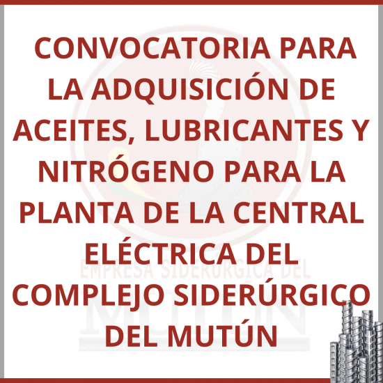  CONVOCATORIA PARA LA ADQUISICIÓN DE ACEITES, LUBRICANTES Y NITRÓGENO PARA LA PLANTA DE LA CENTRAL ELÉCTRICA DEL COMPLEJO SIDERÚRGICO DEL MUTÚN  - Empresa Siderúrgica del Mutún