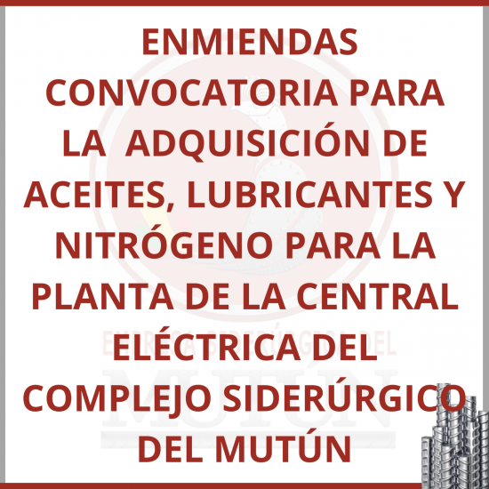  ENMIENDAS CONVOCATORIA PARA LA  ADQUISICIÓN DE ACEITES, LUBRICANTES Y NITRÓGENO PARA LA PLANTA DE LA CENTRAL ELÉCTRICA DEL COMPLEJO SIDERÚRGICO DEL MUTÚN  - Empresa Siderúrgica del Mutún